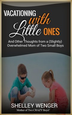 Vacationing with Little Ones And Other Thoughts from a (Slightly) Overwhelmed Mom of Two Small Boys (eBook, ePUB) - Wenger, Shelley