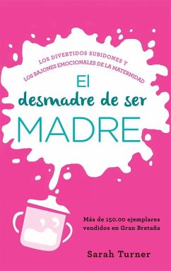 El desmadre de ser madre : los divertidos subidones y los bajones emocionales de la maternidad - Turner, Sarah