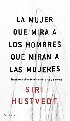 La mujer que mira a los hombres que miran a las mujeres : ensayo sobre feminismo, arte y ciencia - Hustvedt, Siri