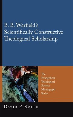 B. B. Warfield's Scientifically Constructive Theological Scholarship - Smith, David P.