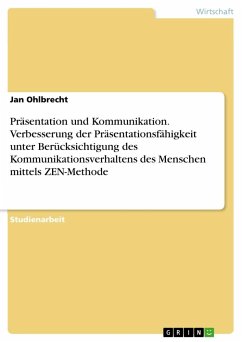 Präsentation und Kommunikation. Verbesserung der Präsentationsfähigkeit unter Berücksichtigung des Kommunikationsverhaltens des Menschen mittels ZEN-Methode - Ohlbrecht, Jan