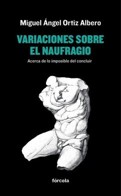 Variaciones sobre el naufragio : acerca de lo imposible del concluir - Ortiz Albero, Miguel Ángel