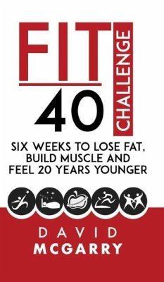 Fit Over 40 Challenge: Six Weeks to Lose Fat, Build Muscle and Feel 20 Years Younger - McGarry, David