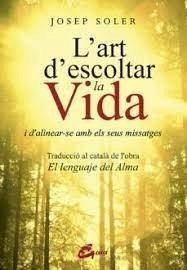 L'art d'escoltar la vida : i d'alinear-se amb els seus missatges - Soler Sala, Josep L'art d'escoltar la vida : i d'alinear-se amb els seus missatges - Soler Sala, Josep