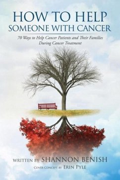 How to Help Someone with Cancer: 70 Ways to Help Cancer Patients and Their Families During Cancer Treatment - Benish, Shannon