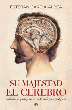Su majestad el cerebro : historia, enigmas y misterios de un órgano prodigioso - García-Albea Ristol, Esteban