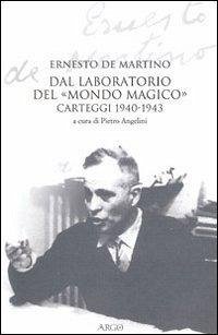 Dal laboratorio del «Mondo magico». Carteggio 1940-1943 - De Martino, Ernesto