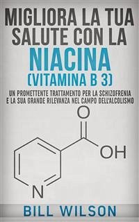 Migliora la tua Salute con la NIACINA Vitamina B 3 - Un Trattamento Promettente per la Schizofrenia e la sua elevata rilevanza nel campo dell'Alcolismo (eBook, ePUB) - Wilson, Bill