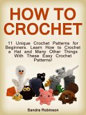 How to Crochet: 11 Unique Crochet Patterns for Beginners. Learn How to Crochet a Hat and Many Other Things With These Easy Crochet Patterns! (eBook, ePUB)