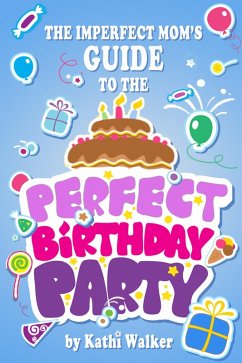 The Imperfect Mom's Guide to a Perfect Birthday Party (eBook, ePUB) - Walker, Kathi