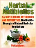 Herbal Antibiotics: 55 Super Herbal Antibiotics and Antiseptics: Find Out the Strength of Natural Herbs for Health Cure (eBook, ePUB)