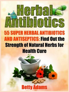 Herbal Antibiotics: 55 Super Herbal Antibiotics and Antiseptics: Find Out the Strength of Natural Herbs for Health Cure (eBook, ePUB) - Adams, Betty