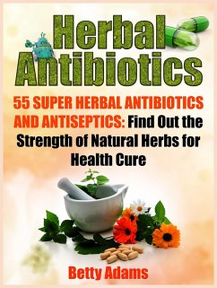 Cover Herbal Antibiotics: 55 Super Herbal Antibiotics and Antiseptics: Find Out the Strength of Natural Herbs for Health Cure (eBook, ePUB)