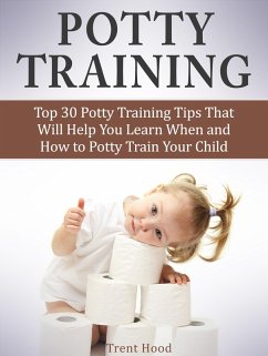 Cover Potty Training: Top 30 Potty Training Tips That Will Help You Learn When and How to Potty Train Your Child (eBook, ePUB)