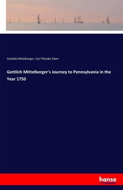 Gottlich Mittelberger's Journey to Pennsylvania in the Year 1750 - Mittelberger, Gottlieb;Eben, Carl Theodor