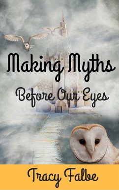 Making Myths Before Our Eyes (eBook, ePUB) - Falbe, Tracy