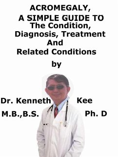 Acromegaly, A Simple Guide To The Condition, Diagnosis, Treatment And Related Conditions (eBook, ePUB) - Kee, Kenneth Acromegaly, A Simple Guide To The Condition, Diagnosis, Treatment And Related Conditions (eBook, ePUB) - Kee, Kenneth