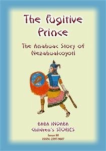 THE FUGITIVE PRINCE - The Stories and Adventures of Nezahualcoyotl, the Prince Regent of Tezcuco (eBook, ePUB)