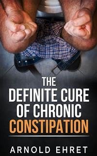 The Definite Cure of Chronic Constipation (eBook, ePUB) - Ehret, Arnold