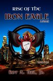 Rise of The Iron Eagle: The Iron Eagle Series Book One (eBook, ePUB) Rise of The Iron Eagle: The Iron Eagle Series Book One (eBook, ePUB)
