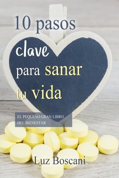 10 Pasos clave para sanar tu vida. El pequeño gran libro del bienestar. (eBook, ePUB) - Boscani, Luz