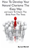 How To Develop Your Natural Charisma The Easy Way and Learn To Charm The Birds From The Trees (eBook, ePUB)