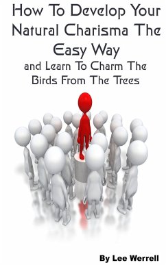 How To Develop Your Natural Charisma The Easy Way and Learn To Charm The Birds From The Trees (eBook, ePUB) - Werrell, Lee