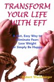 Transform Your Life With EFT, A Fast, Easy Way to Eliminate Fears, Lose Weight or Simply Be Happy (eBook, ePUB)