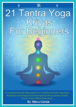 Cover 21 Tantra Yoga Kriyas for Beginners - A Simplified Step By Step Guide to 21 Traditional Tantra Yoga Kriya Meditation Techniques to Unfold Spiritual Power, Better Health & Inner Peace Within Individual (Beginner's Guide - Learn How To Practice Simple Easy Yoga Meditation Techniques To Relieve Stress, A, #3) (eBook, ePUB)
