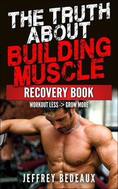 The Truth About Building Muscle: Workout Less and Grow More (eBook, ePUB) - Bedeaux, Jeffrey