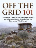 Off the Grid 101: Learn How Living off the Grid Really Works and What You Should Know Before You Start Living This Lifestyle (eBook, ePUB)