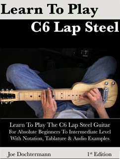 Learn To Play C6 Lap Steel Guitar: For Absolute Beginners To Intermediate Level (eBook, ePUB) - Dochtermann, Joe