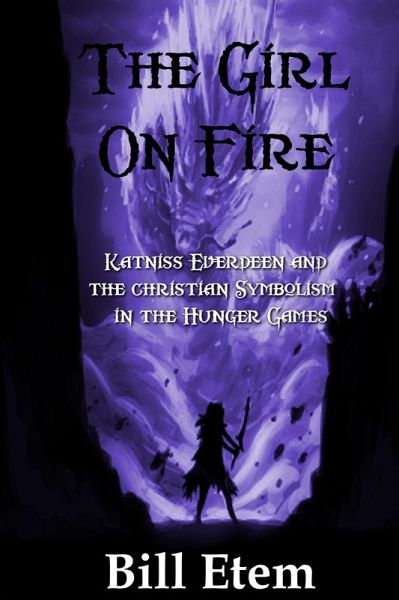 The Girl on Fire: Katniss Everdeen and the Christian Symbolism in The Hunger Games (eBook, ePUB) The Girl on Fire: Katniss Everdeen and the Christian Symbolism in The Hunger Games (eBook, ePUB)