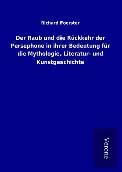Der Raub und die Rückkehr der Persephone in ihrer Bedeutung für die Mythologie, Literatur- und Kunstgeschichte - Foerster, Richard