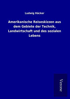 Amerikanische Reiseskizzen aus dem Gebiete der Technik, Landwirtschaft und des sozialen Lebens - Häcker, Ludwig
