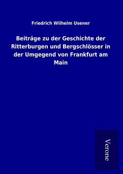 Beiträge zu der Geschichte der Ritterburgen und Bergschlösser in der Umgegend von Frankfurt am Main - Usener, Friedrich Wilhelm