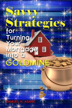 Savvy Strategies for Turning Your Mortgage into a Goldmine (eBook, ePUB) - Asare, Samuel N