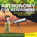 Astronomy For Beginners: A Young Stargazers Guide To The Universe - Children Explore Outer Space Books (eBook, ePUB)