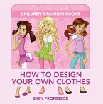 How to Design Your Own Clothes   Children's Fashion Books (eBook, ePUB)
