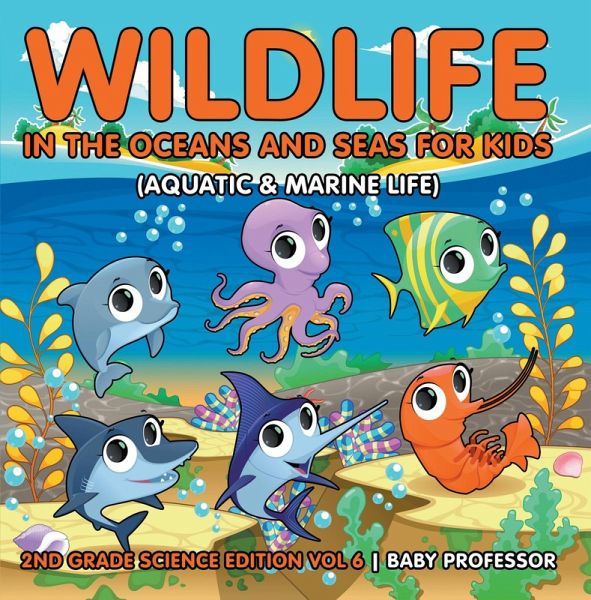 Wildlife in the Oceans and Seas for Kids (Aquatic & Marine Life) 2nd Grade Science Edition Vol 6 (eBook, ePUB) Wildlife in the Oceans and Seas for Kids (Aquatic & Marine Life) 2nd Grade Science Edition Vol 6 (eBook, ePUB)