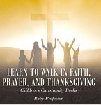 Learn to Walk in Faith, Prayer, and Thanksgiving   Children's Christianity Books (eBook, ePUB)