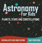 Astronomy For Kids: Planets, Stars and Constellations - Intergalactic Kids Book Edition (eBook, ePUB)