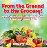 From the Ground to the Grocery! Popular Healthy Foods, Fun Farming for Kids - Children's Agriculture Books (eBook, ePUB)