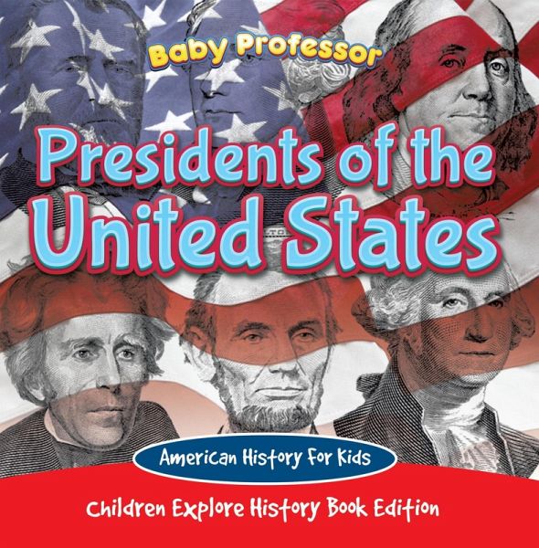 Presidents of the United States: American History For Kids - Children Explore History Book Edition (eBook, ePUB) Presidents of the United States: American History For Kids - Children Explore History Book Edition (eBook, ePUB)