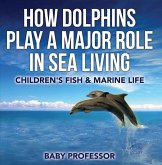 How Dolphins Play a Major Role in Sea Living Children's Fish & Marine Life (eBook, ePUB) How Dolphins Play a Major Role in Sea Living Children's Fish & Marine Life (eBook, ePUB)