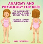 Anatomy and Physiology for Kids! The Human Body and it Works: Science for Kids - Children's Anatomy & Physiology Books (eBook, ePUB)