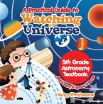A Practical Guide to Watching the Universe 5th Grade Astronomy Textbook   Astronomy & Space Science (eBook, ePUB)