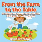 From the Farm to The Table, Healthy Foods from the Farm for Kids - Children's Agriculture Books (eBook, ePUB)