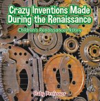 Crazy Inventions Made During the Renaissance   Children's Renaissance History (eBook, ePUB)
