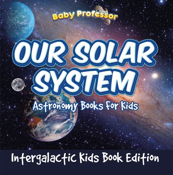 Our Solar System: Astronomy Books For Kids - Intergalactic Kids Book Edition (eBook, ePUB) Our Solar System: Astronomy Books For Kids - Intergalactic Kids Book Edition (eBook, ePUB)